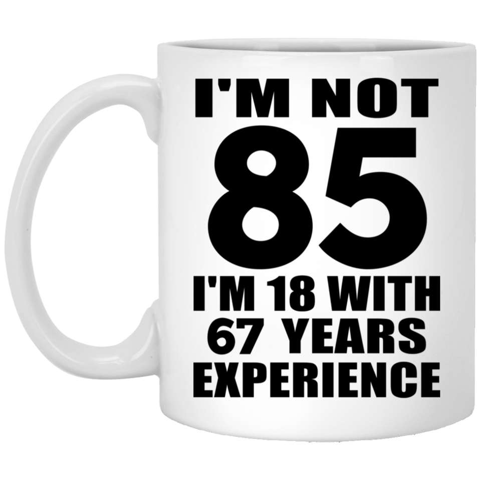 85th Birthday I'm Not 85 I'm 18 With 67 Years Experience - 11oz Coffee Mug