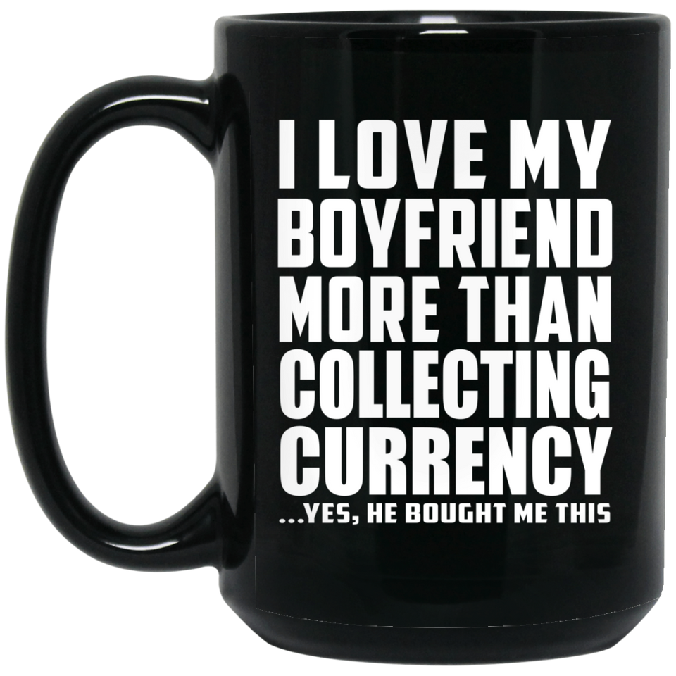 I Love My Boyfriend More Than Collecting Currency - 15 Oz Coffee Mug Black