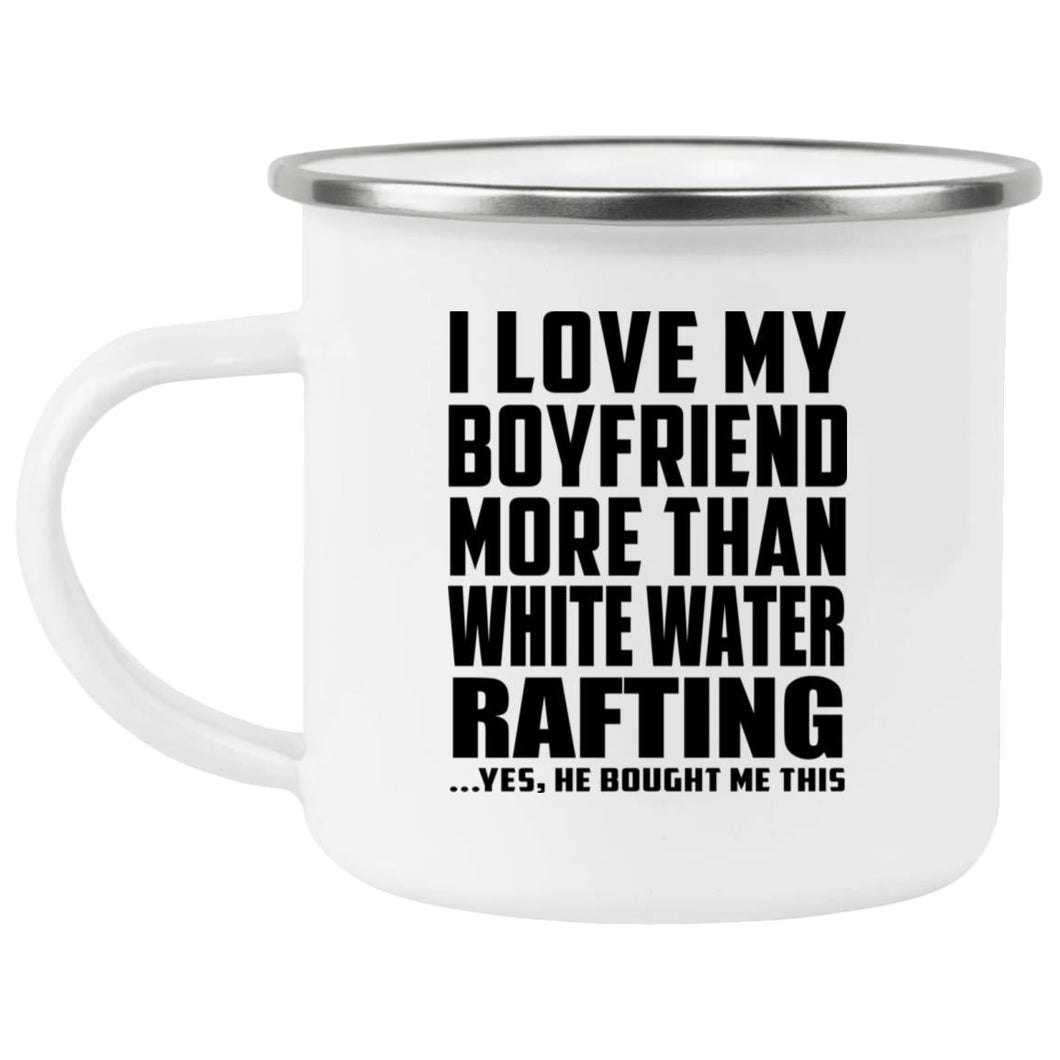 I Love My Boyfriend More Than White Water Rafting - 12oz Camping Mug
