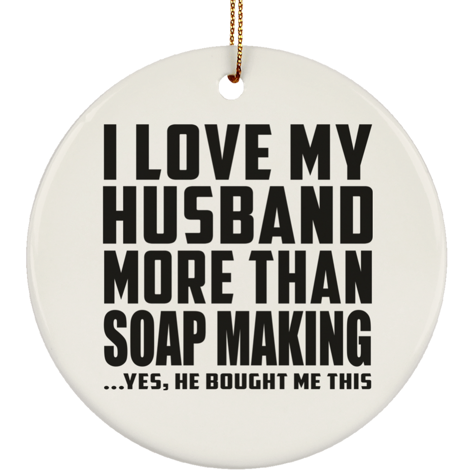 I Love My Husband More Than Soap Making - Circle Ornament