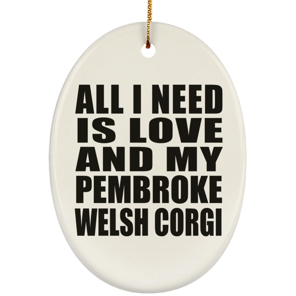 All I Need Is Love And My Pembroke Welsh Corgi - Oval Ornament