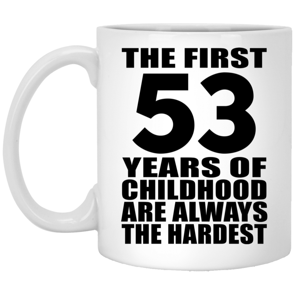 53rd Birthday First 53 Years of Childhood Are The Hardest - 11oz Coffee Mug