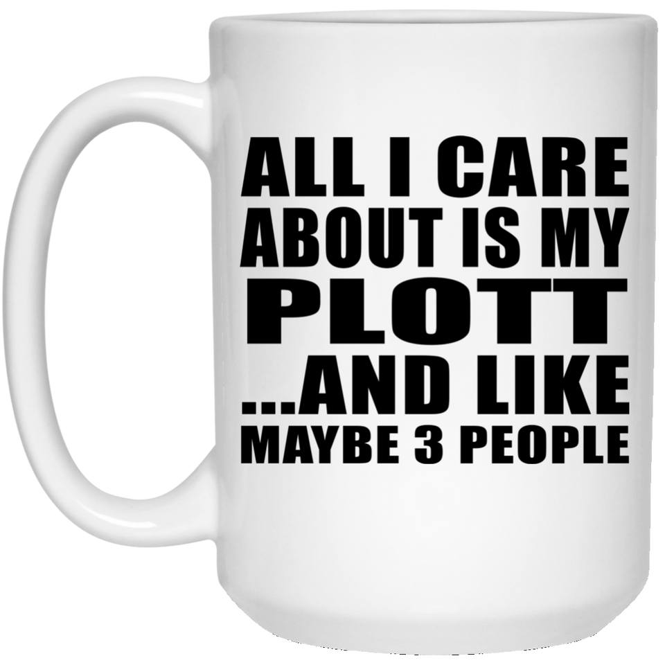 All I Care About Is My Plott - 15 Oz Coffee Mug