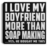 I Love My Boyfriend More Than Soap Making - Canvas Square