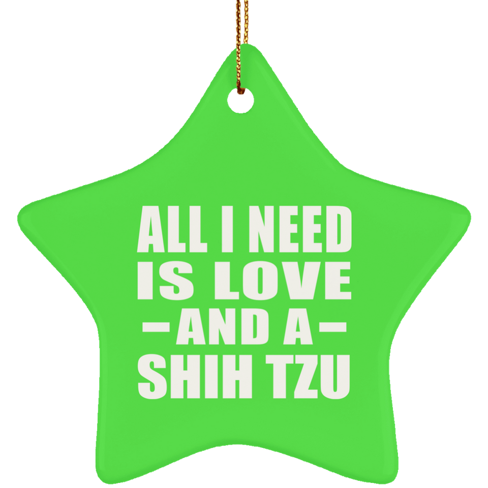 All I Need Is Love And A Shih Tzu - Star Ornament