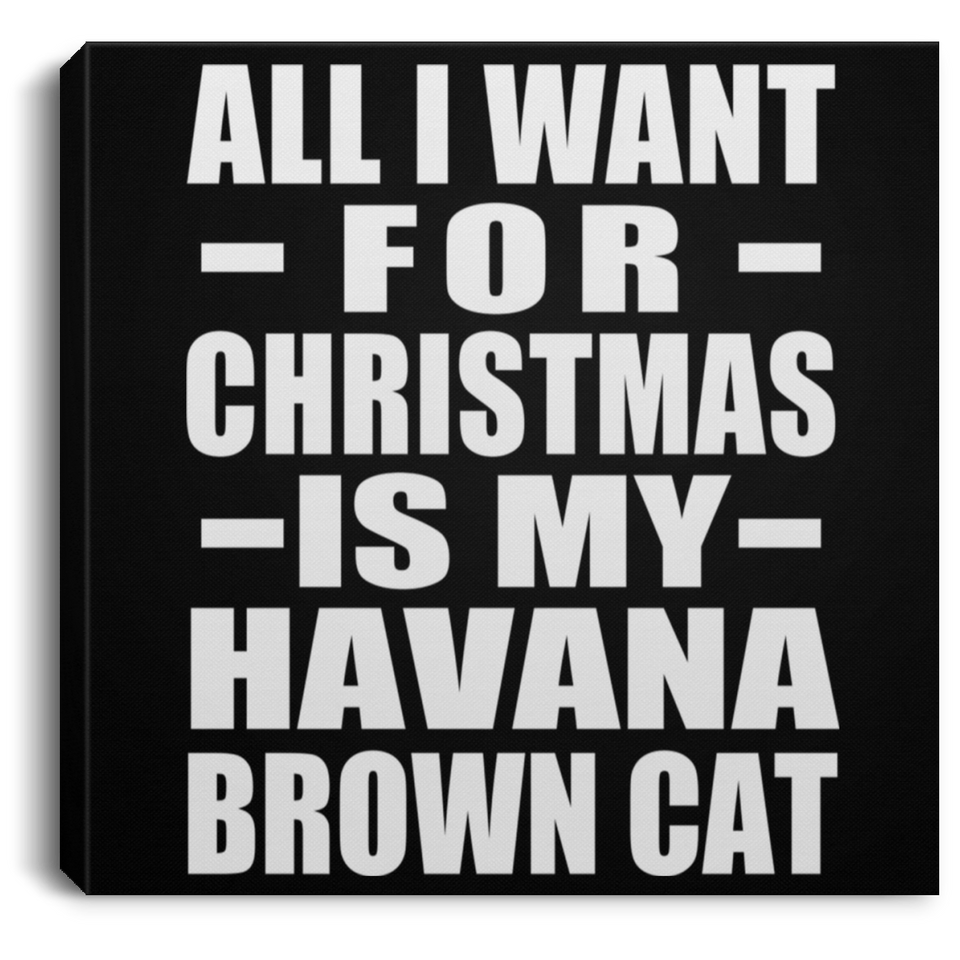 All I Want For Christmas Is My Havana Brown Cat - Canvas Square