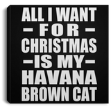 All I Want For Christmas Is My Havana Brown Cat - Canvas Square