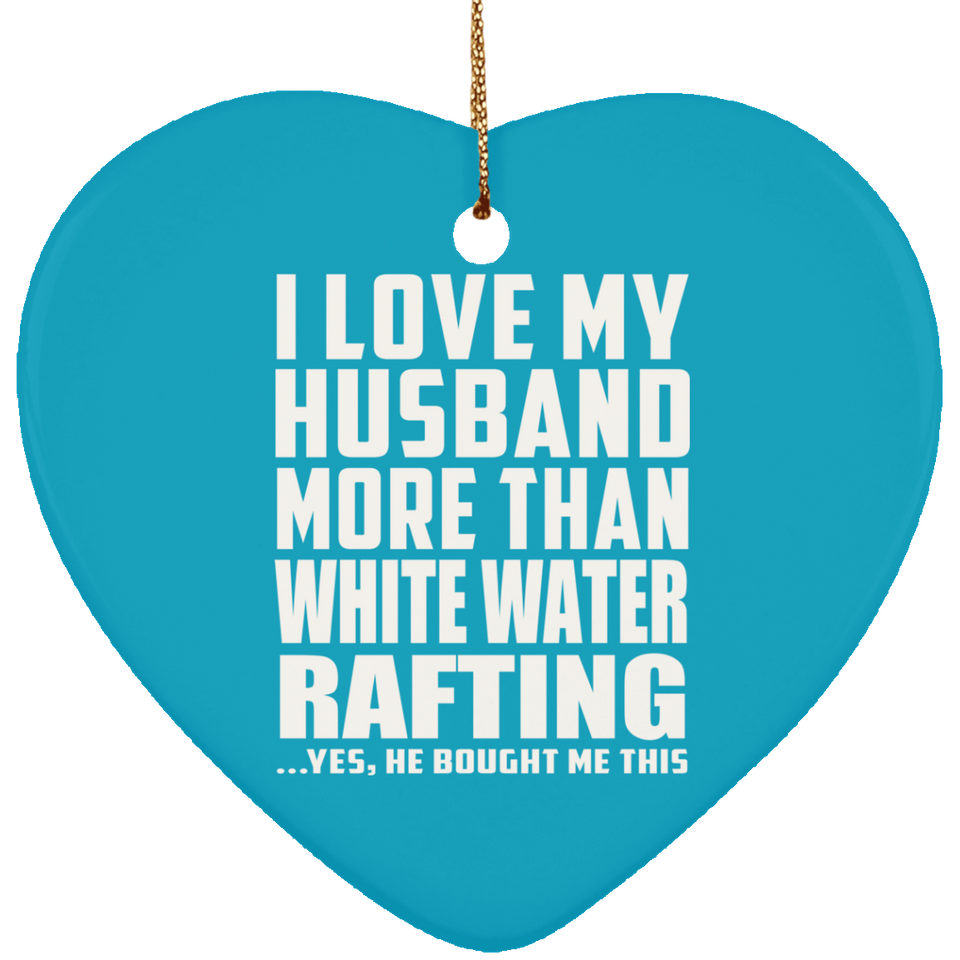 I Love My Husband More Than White Water Rafting - Heart Ornament