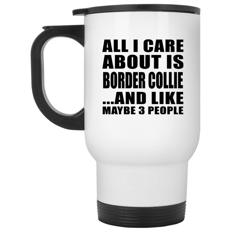 All I Care About Is Border Collie - White Travel Mug