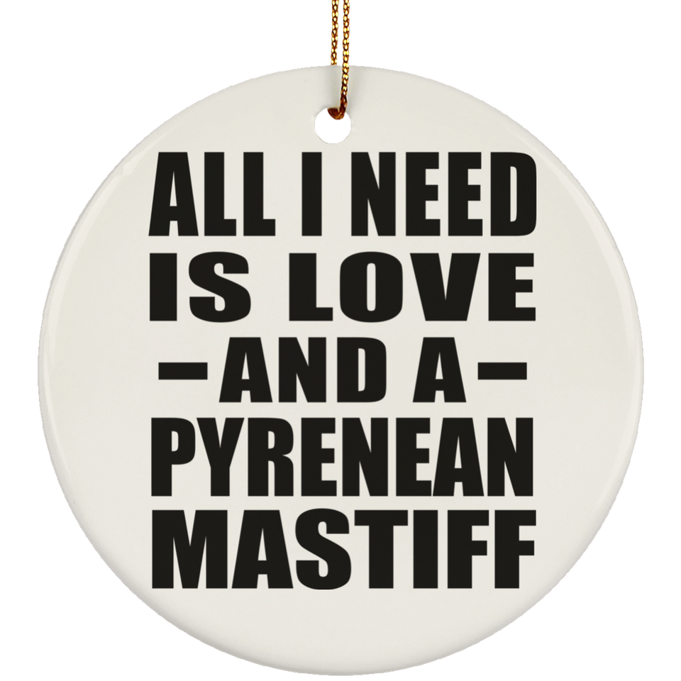 All I Need Is Love And A Pyrenean Mastiff - Circle Ornament