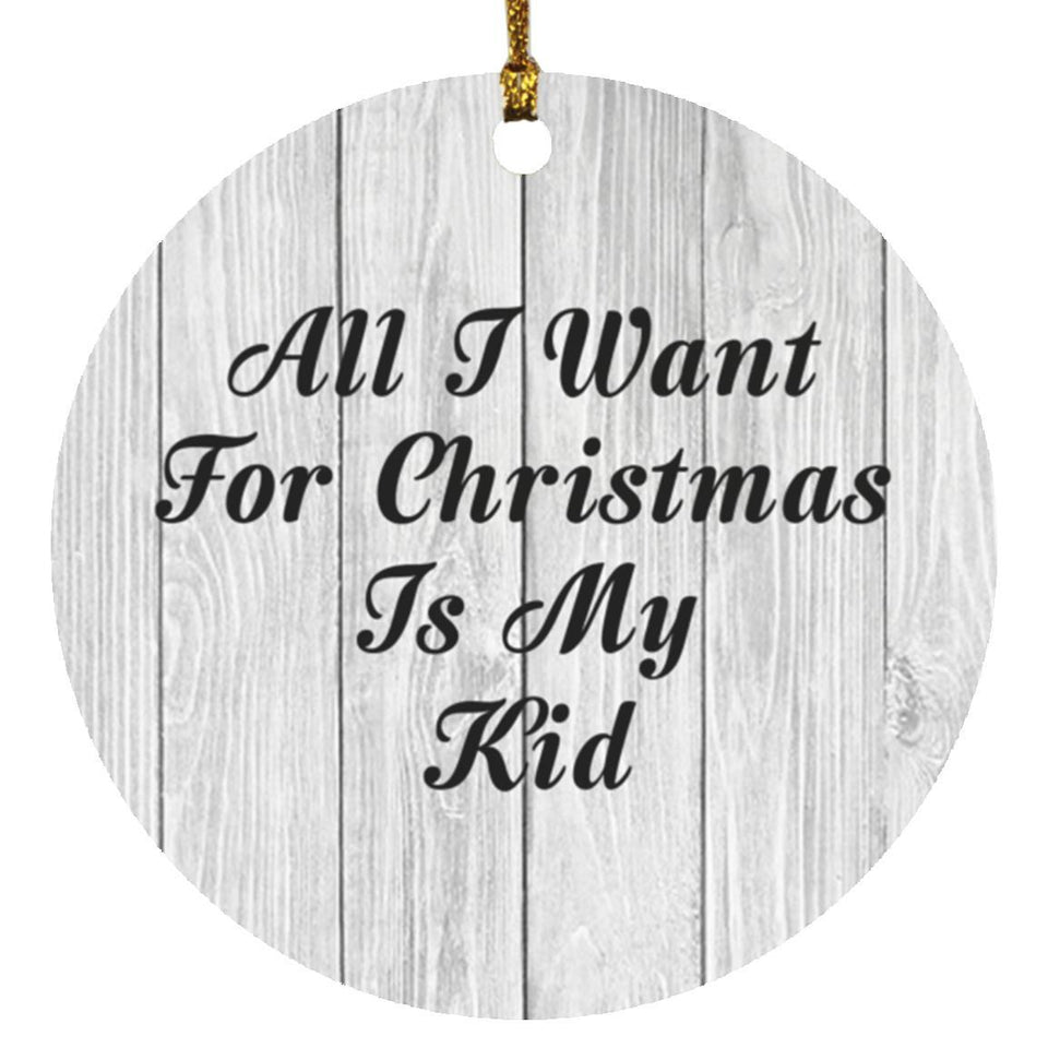 All I Want For Christmas Is My Kid - Circle Ornament F