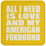 All I Need Is Love And My American Foxhound - Drink Coaster