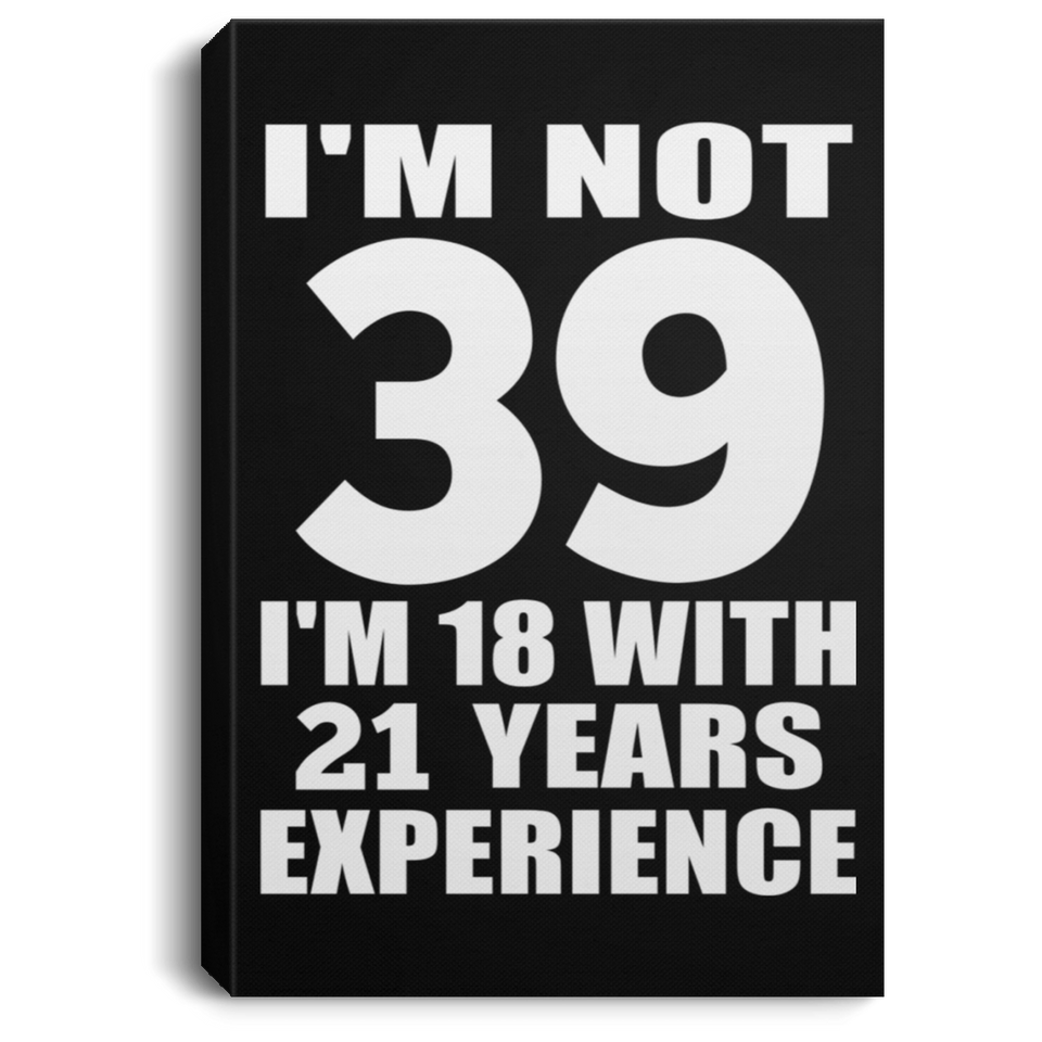 39th Birthday I'm Not 39 I'm 18 With 21 Years Experience - Canvas Portrait