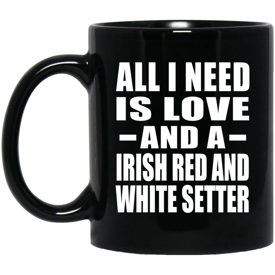 All I Need Is Love And A Irish Red And White Setter - 11 Oz Coffee Mug Black