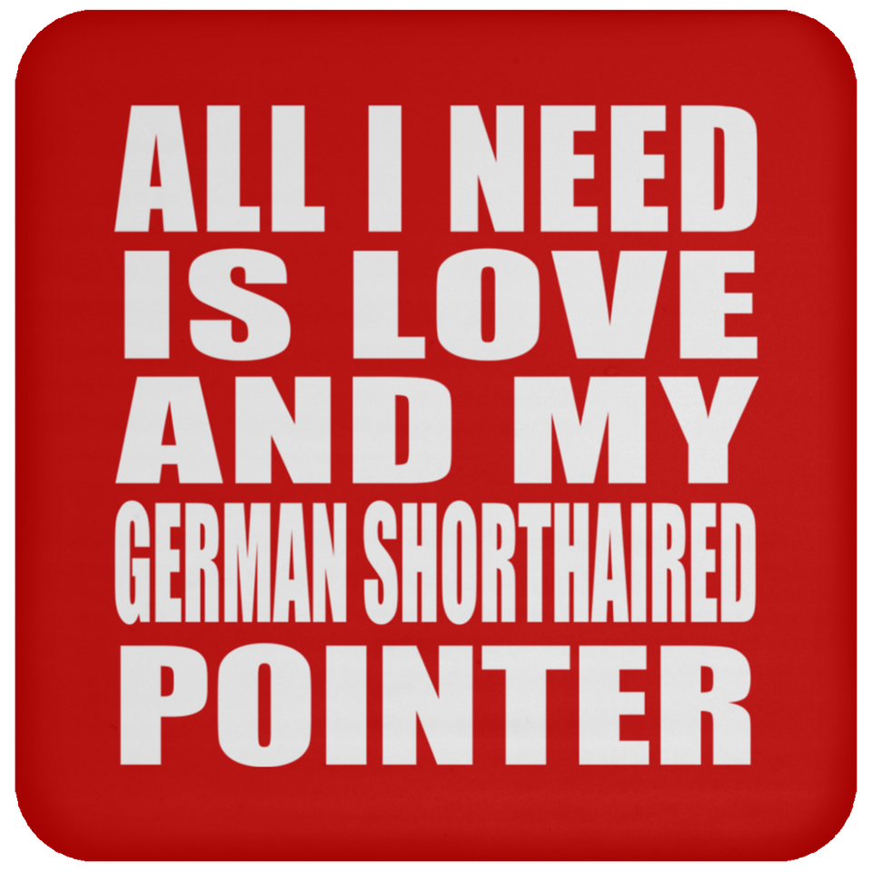 All I Need Is Love And My German Shorthaired Pointer - Drink Coaster