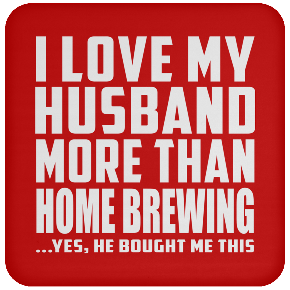 I Love My Husband More Than Home Brewing - Drink Coaster