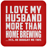 I Love My Husband More Than Home Brewing - Drink Coaster