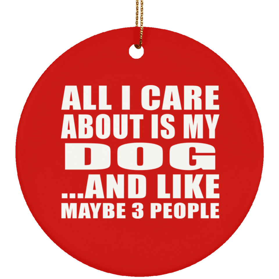 All I Care About Is My Dog - Circle Ornament