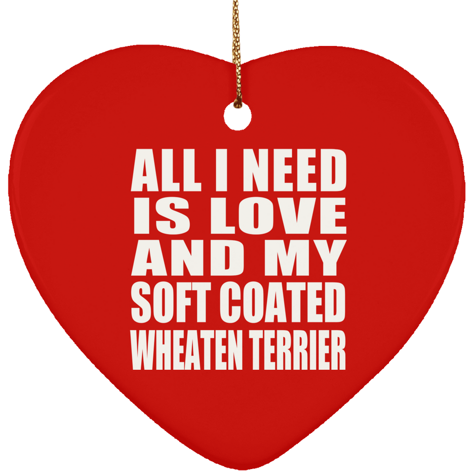 All I Need Is Love And My Soft Coated Wheaten Terrier - Heart Ornament