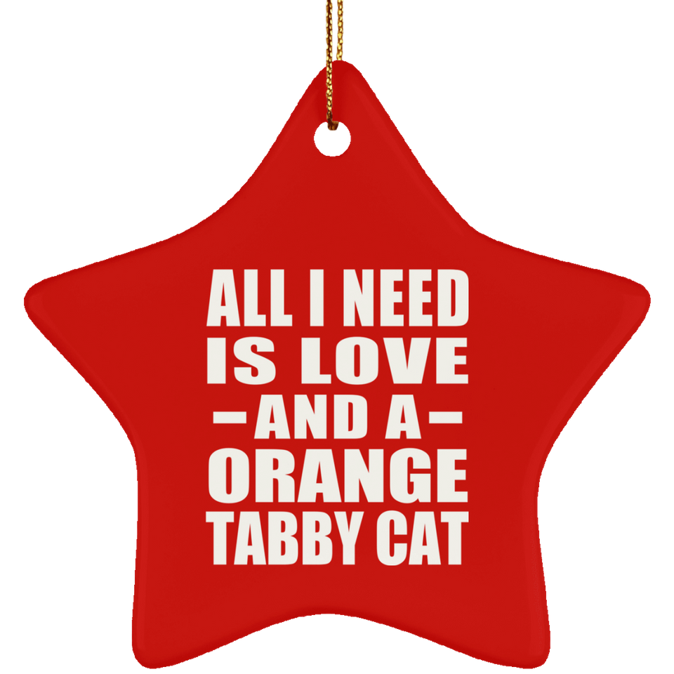 All I Need Is Love And A Orange Tabby Cat - Star Ornament