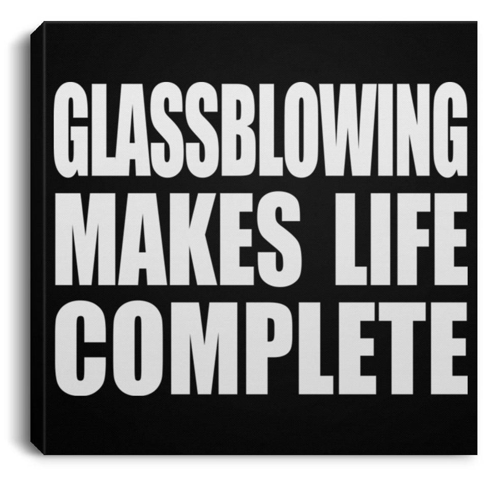 Glassblowing Makes Life Complete - Canvas Square