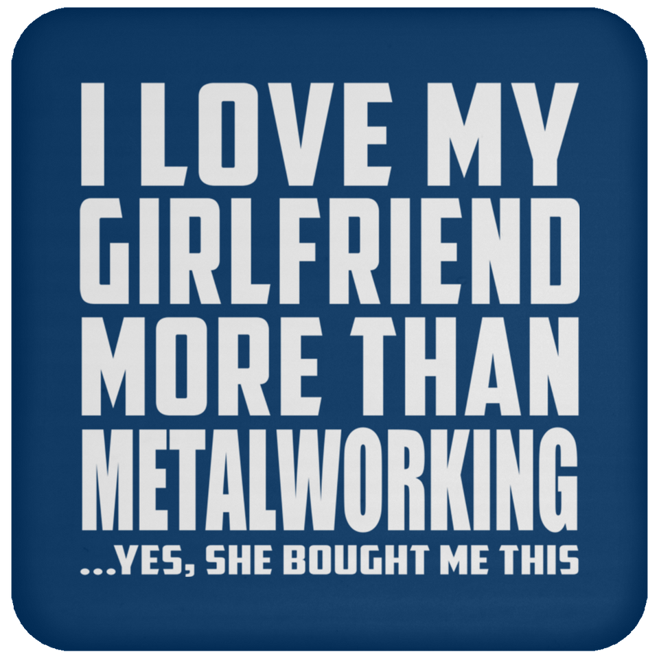 I Love My Girlfriend More Than Metalworking - Drink Coaster