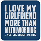I Love My Girlfriend More Than Metalworking - Drink Coaster