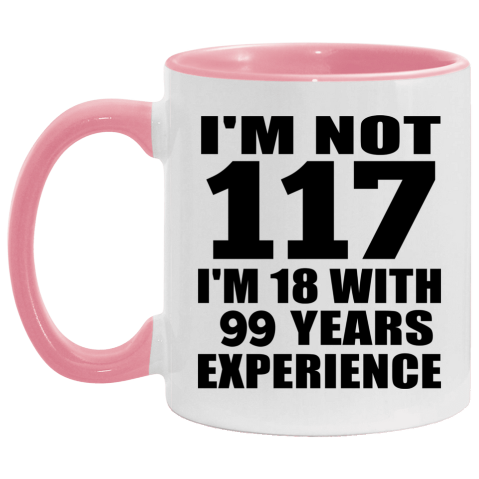 117th Birthday I'm Not 117 I'm 18 With 99 Years Experience - 11oz Accent Mug Pink