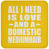 All I Need Is Love And A Domestic Mediumhair - Drink Coaster
