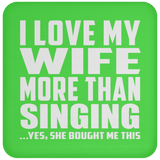 I Love My Wife More Than Singing - Drink Coaster