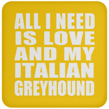 All I Need Is Love And My Italian Greyhound - Drink Coaster