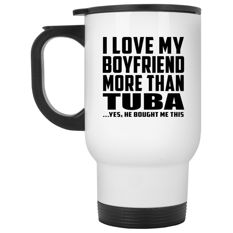 I Love My Boyfriend More Than Tuba - White Travel Mug