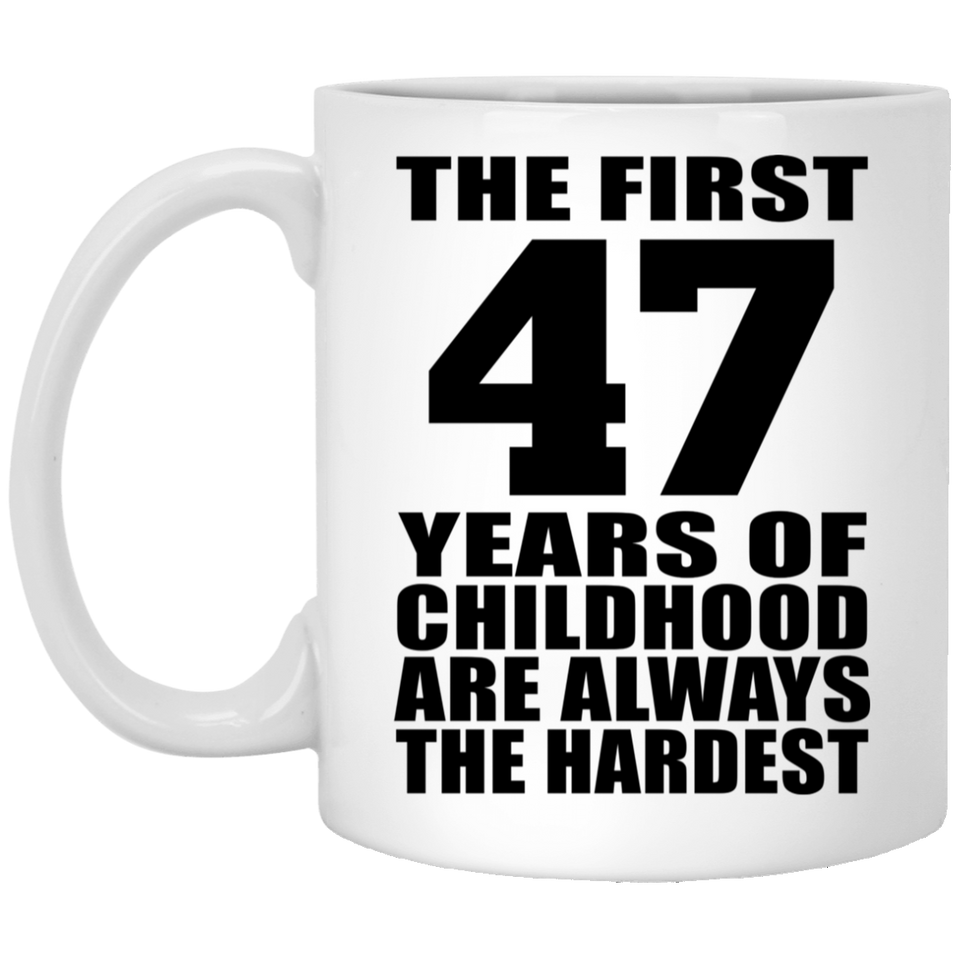 47th Birthday First 47 Years of Childhood Are The Hardest - 11oz Coffee Mug