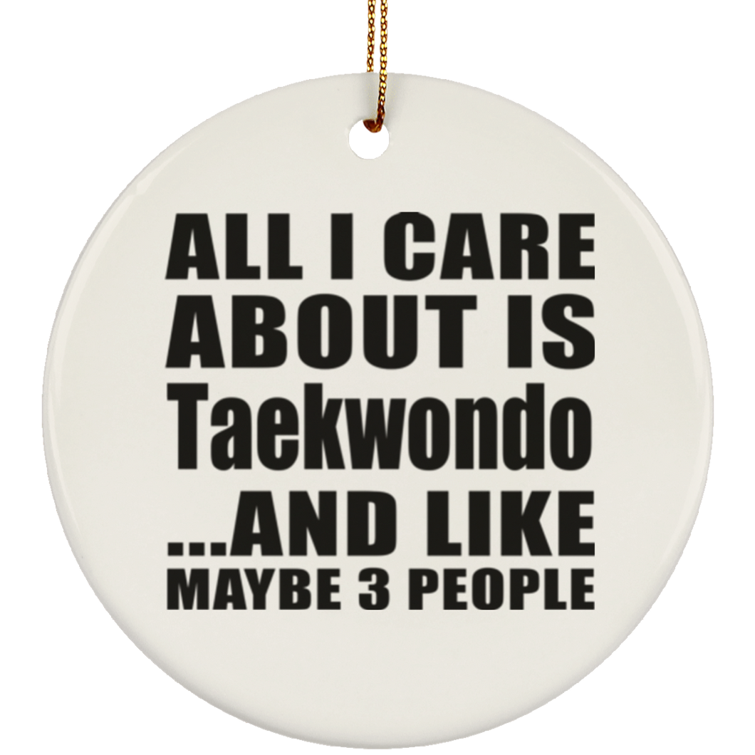 All I Care About Is Taekwondo - Circle Ornament
