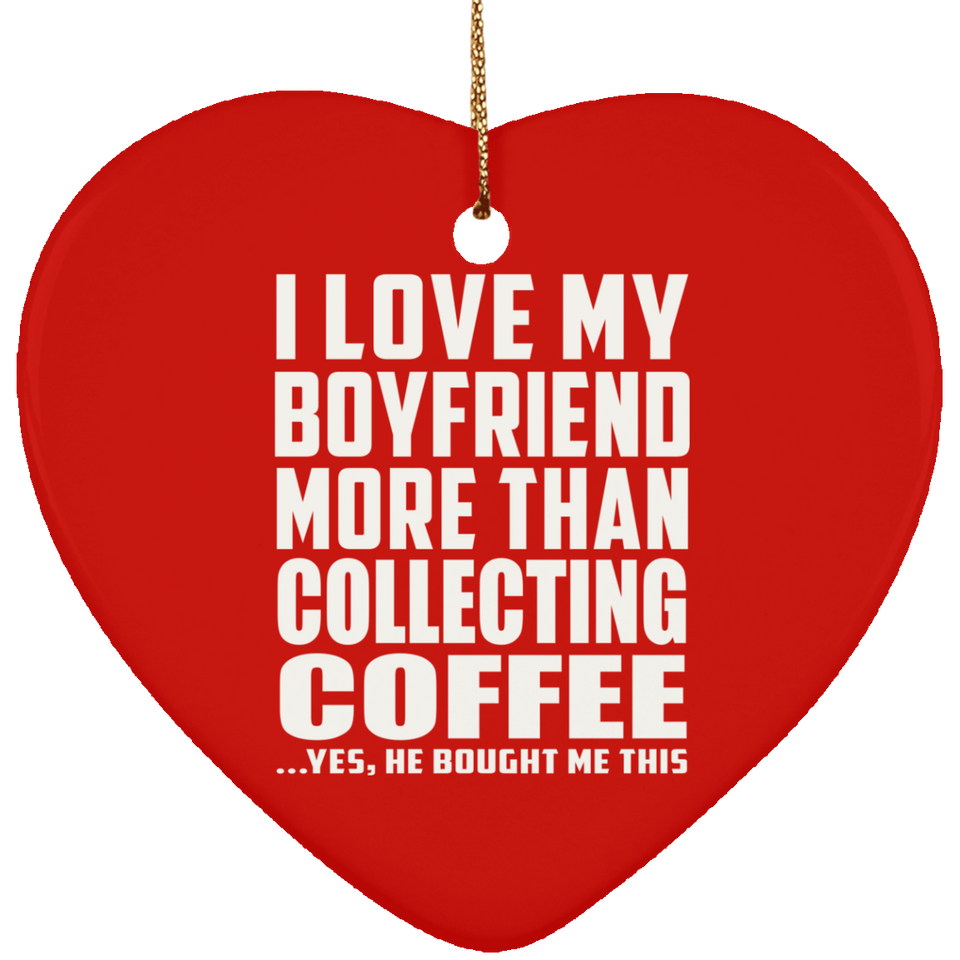 I Love My Boyfriend More Than Collecting Coffee - Heart Ornament