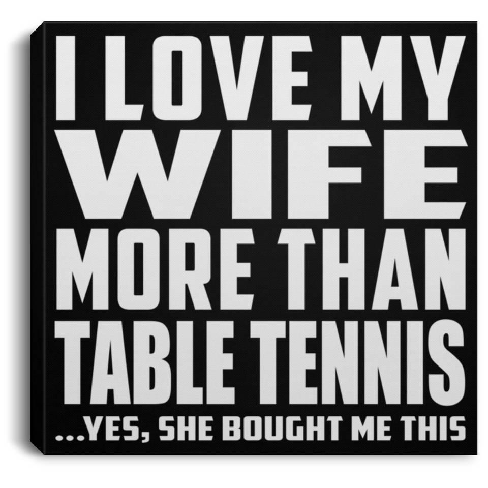 I Love My Wife More Than Table Tennis - Canvas Square