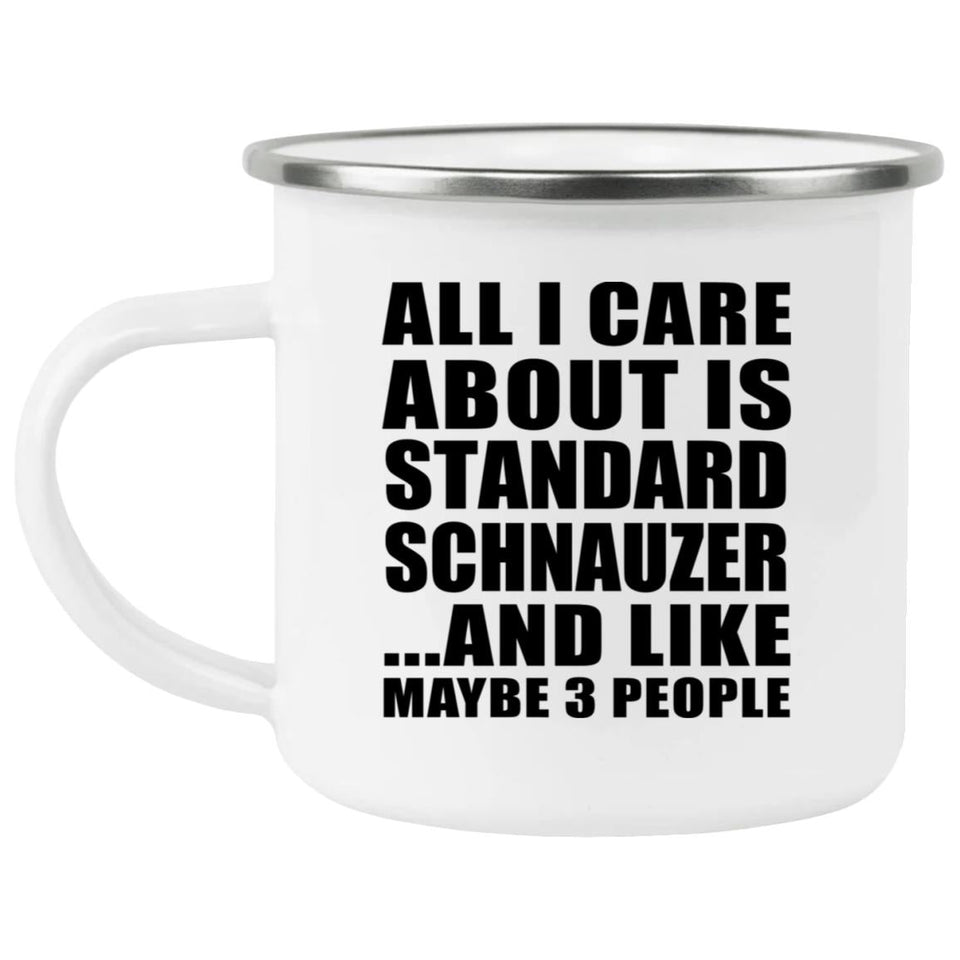 All I Care About Is Standard Schnauzer - 12oz Camping Mug