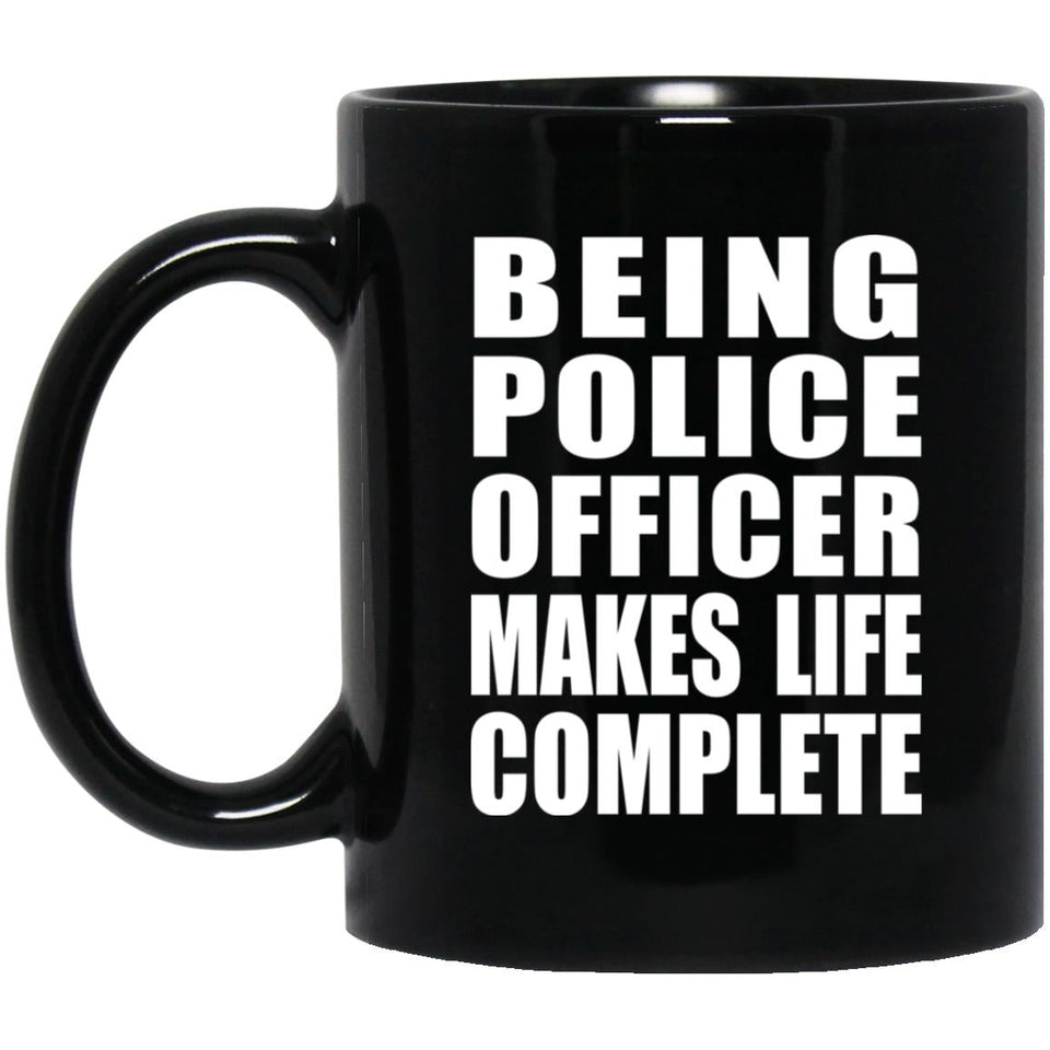 Being Police Officer Makes Life Complete - 11oz Coffee Mug Black