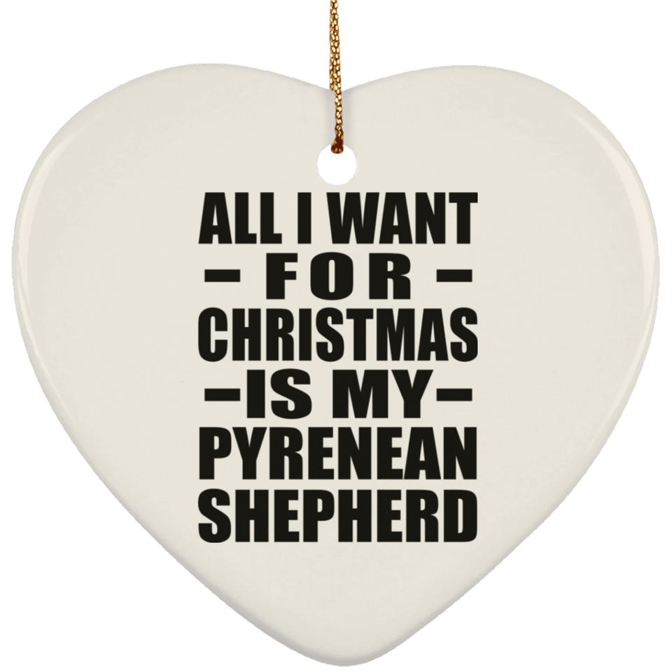 All I Want For Christmas Is My Pyrenean Shepherd - Heart Ornament