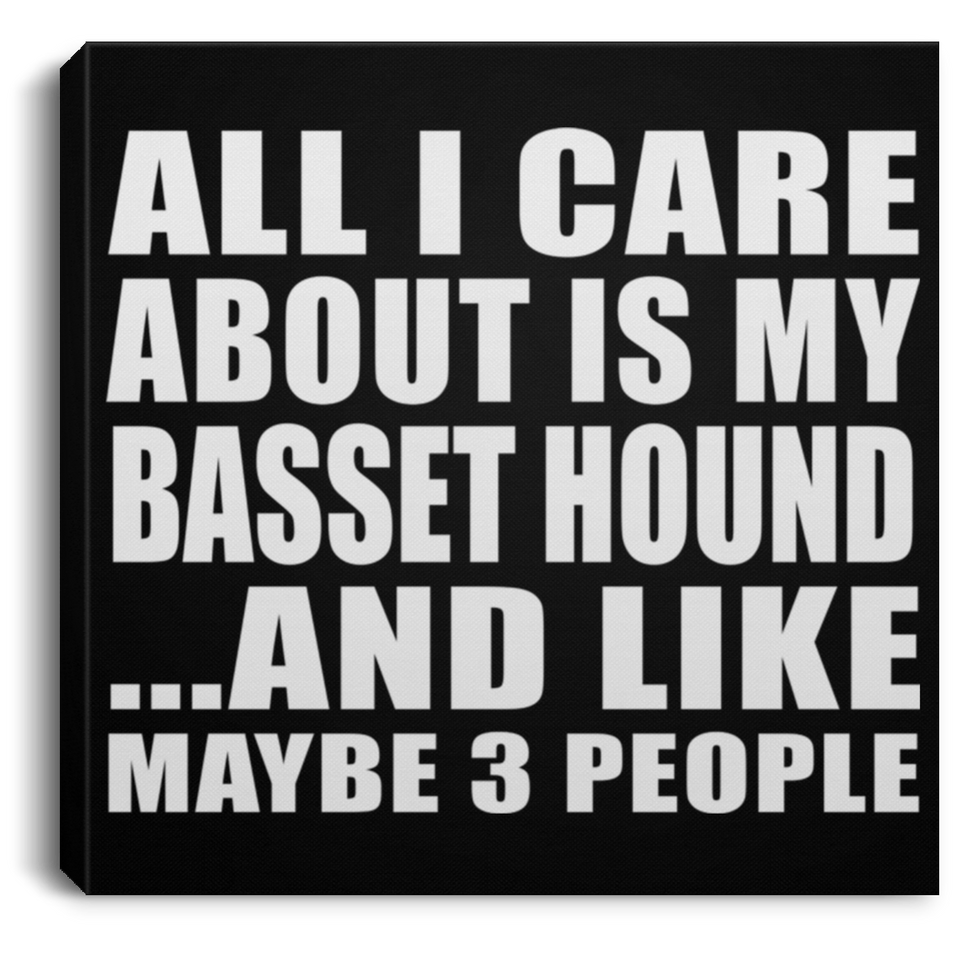 All I Care About Is My Basset Hound - Canvas Square