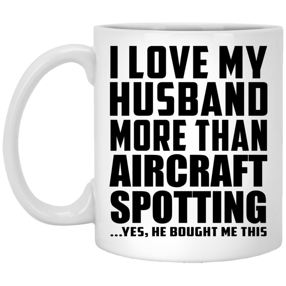 I Love My Husband More Than Aircraft Spotting - 11 Oz Coffee Mug