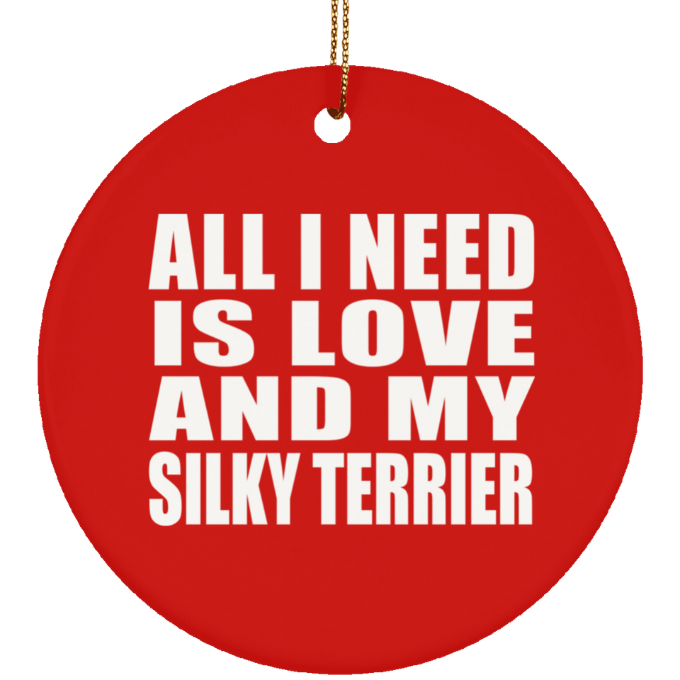 All I Need Is Love And My Silky Terrier - Circle Ornament