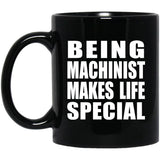 Being Machinist Makes Life Special - 11oz Coffee Mug Black