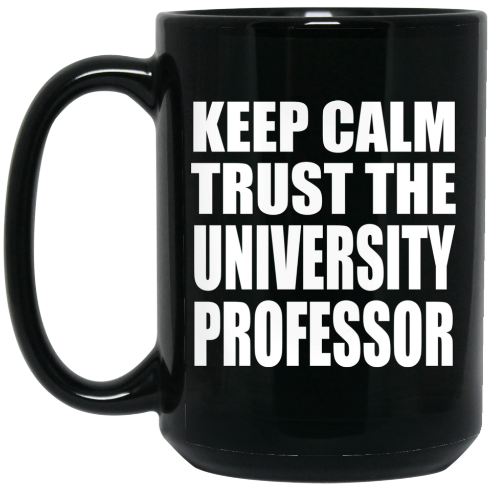 Keep Calm and Trust The University Professor - 15oz Coffee Mug Black