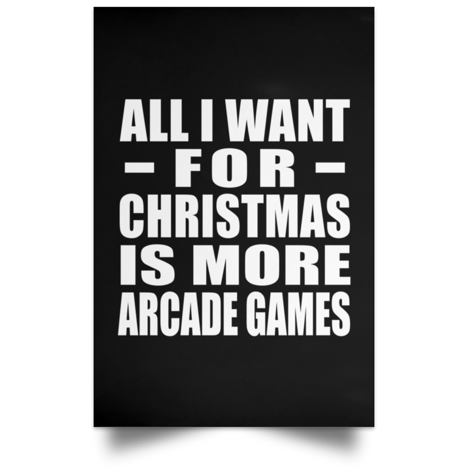 All I Want For Christmas Is More Arcade Games - Poster Portrait