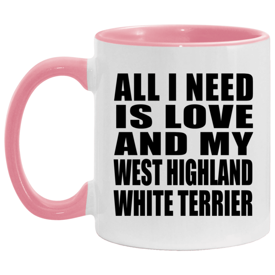 All I Need Is Love And My West Highland White Terrier - 11oz Accent Mug Pink
