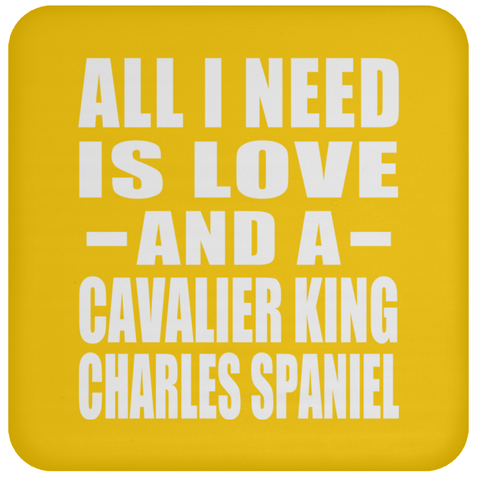 All I Need Is Love And A Cavalier King Charles Spaniel - Drink Coaster